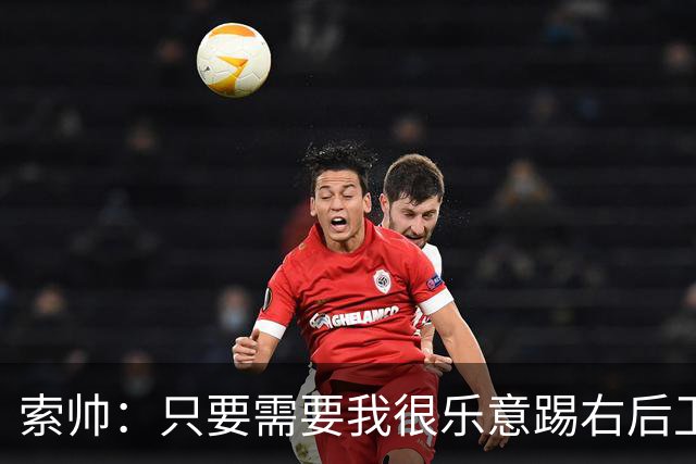 索帅：只要需要我很乐意踢右后卫，或许部分球迷也喜欢看呢