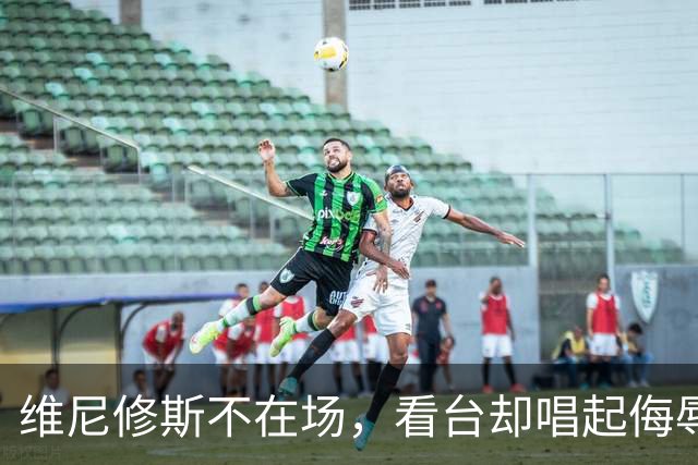 维尼修斯不在场，看台却唱起侮辱他的歌