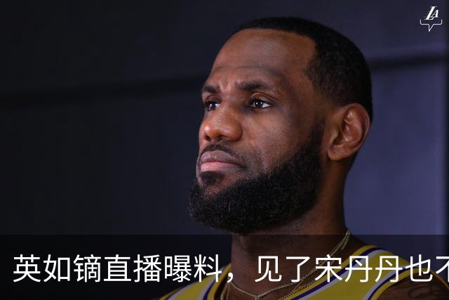 英如镝直播曝料，见了宋丹丹也不打招呼，英达和大儿子巴图无联系