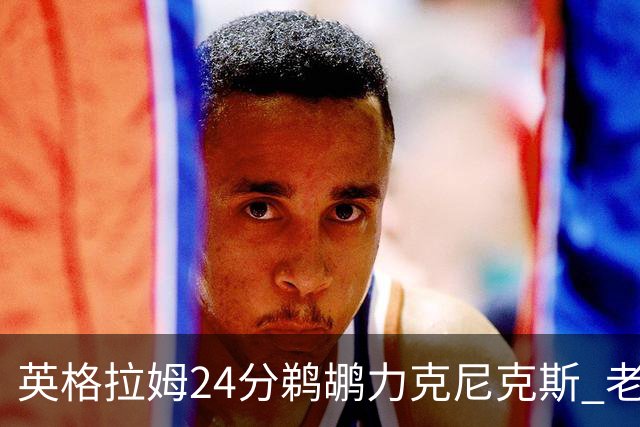 英格拉姆24分鹈鹕力克尼克斯 老鹰大胜爵士