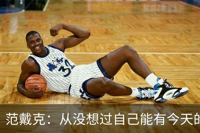 范戴克：从没想过自己能有今天的成就，我很感激这一切