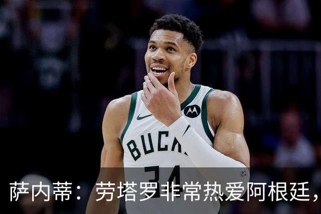 萨内蒂：劳塔罗非常热爱阿根廷，他会成为所有年轻球员的榜样