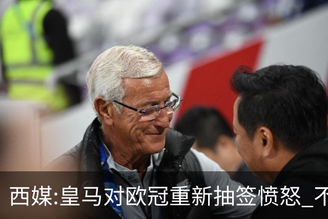 西媒:皇马对欧冠重新抽签愤怒 不接受欧足联解释