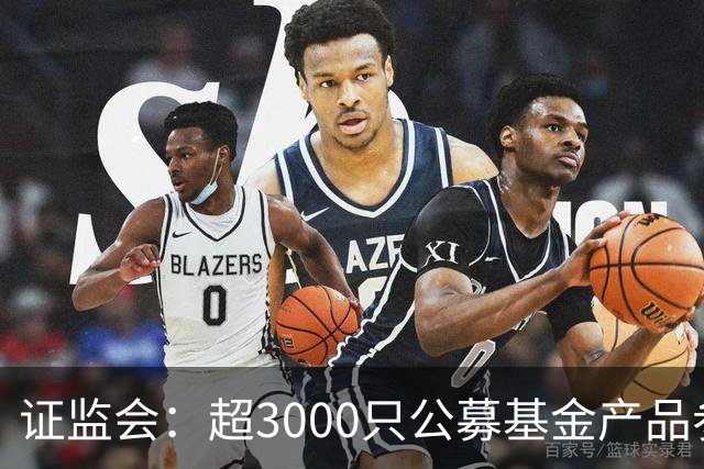 证监会：超3000只公募基金产品参与北交所市场投资