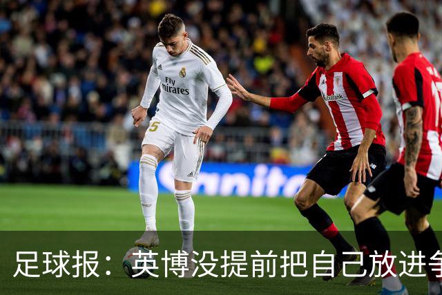 足球报：英博没提前把自己放进争冠叙事里，而是一步步改善阵容
