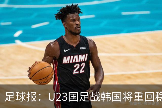 足球报：U23国足战韩国将重回稳守反击 王钰栋回归进攻选择更多