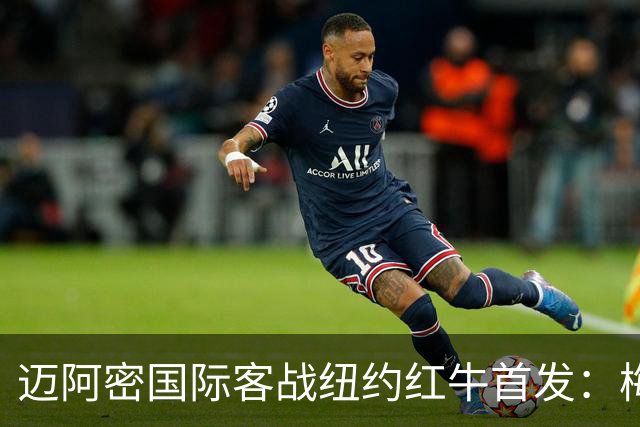 迈阿密国际客战纽约红牛首发：梅西替补，苏牙卡塞米罗德保罗先发
