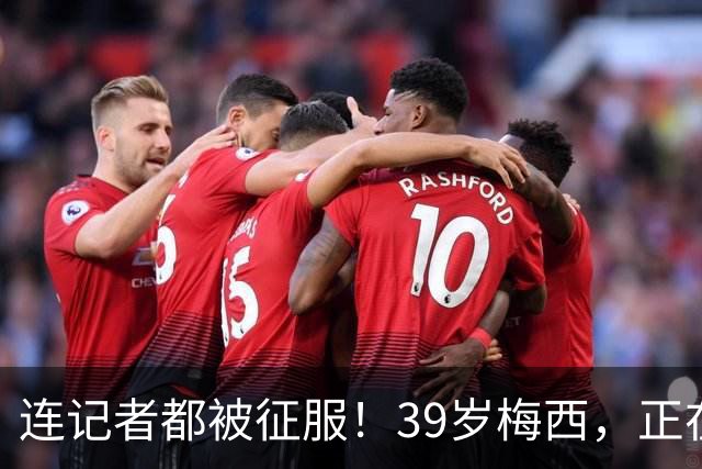 连记者都被征服！39岁梅西，正在重新定义MVP标准