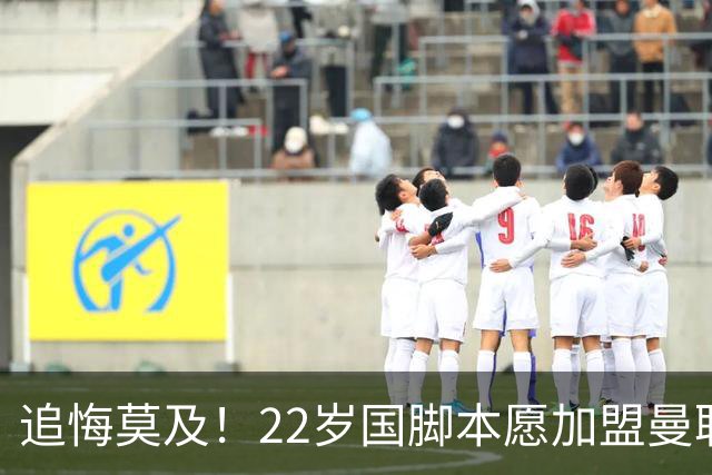 追悔莫及！22岁国脚本愿加盟曼联，一次犹豫错失7000万潜力新星