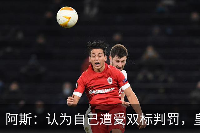 阿斯：认为自己遭受双标判罚，皇马与裁判委员会矛盾激化