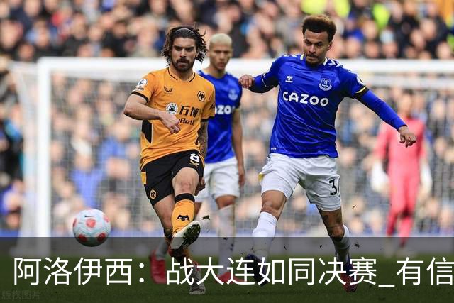 阿洛伊西：战大连如同决赛 有信心争取理想结果