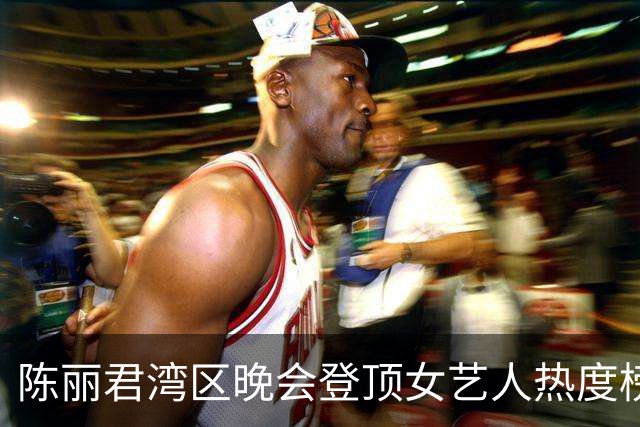 陈丽君湾区晚会登顶女艺人热度榜首