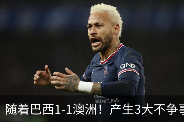 随着巴西1-1澳洲！产生3大不争事实，不是拉菲尼亚最大功臣是他！