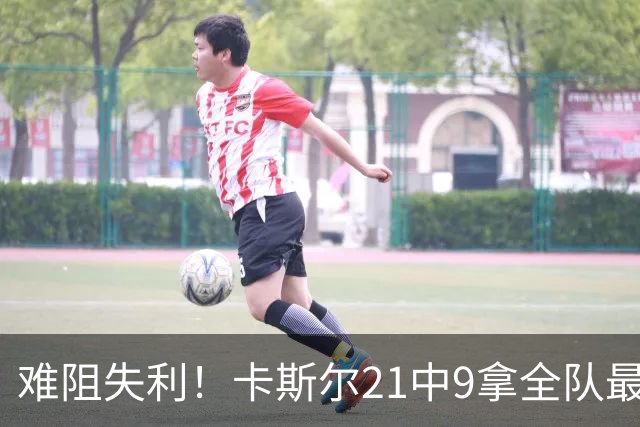 难阻失利！卡斯尔21中9拿全队最高24分外加7板 三分12中5