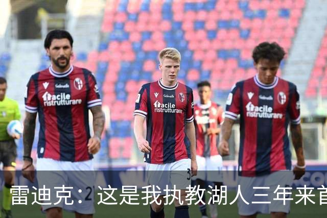 雷迪克：这是我执教湖人三年来首次感觉阵容真正契合