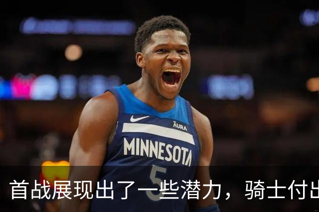 首战展现出了一些潜力，骑士付出不小的代价得到他是正确的选择？