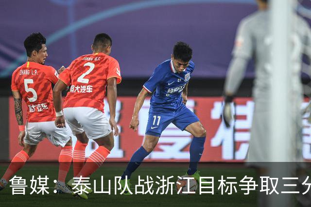 鲁媒：泰山队战浙江目标争取三分冲击前三，争夺亚冠资格席位