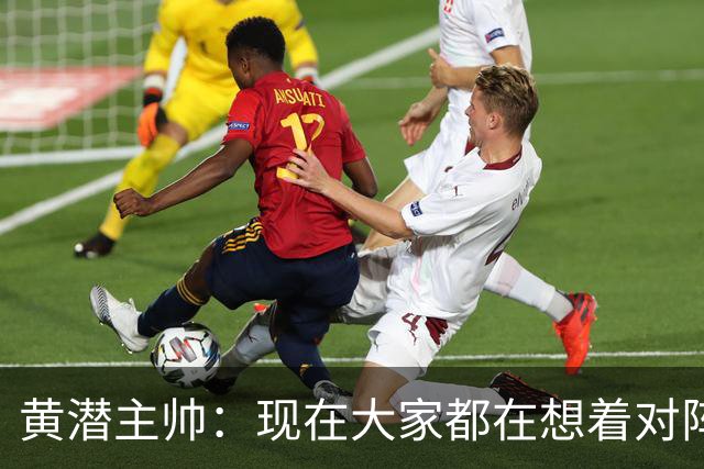 黄潜主帅：现在大家都在想着对阵利物浦，但我不会这样考虑