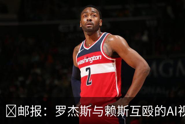 🤣邮报：罗杰斯与赖斯互殴的AI视频传进更衣室，切尔西感到担忧