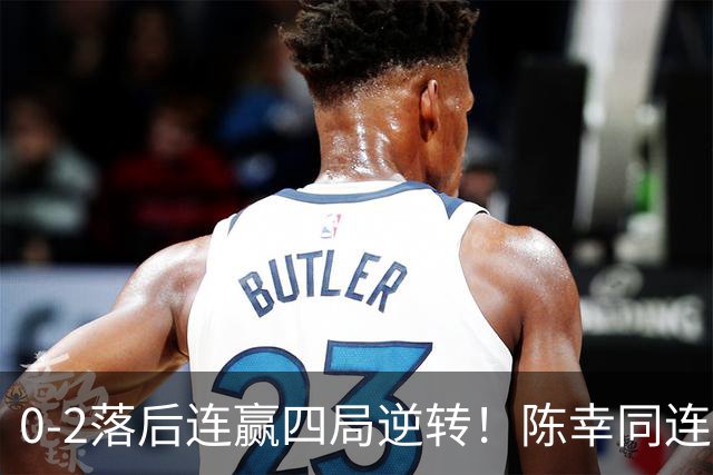 0-2落后连赢四局逆转！陈幸同连胜日乒大将破魔咒 29岁仍该当主力