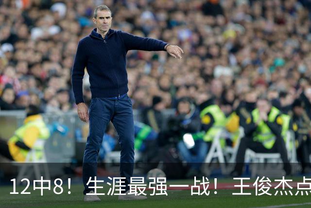 12中8！生涯最强一战！王俊杰点评中国男篮
