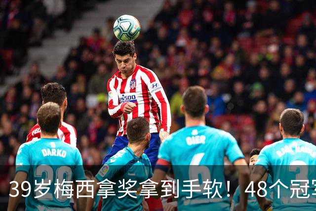 39岁梅西拿奖拿到手软！48个冠军+世界杯，这次又添一座米罗雕塑
