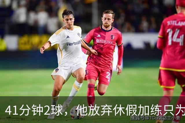 41分钟2球，他放弃休假加练只为追上巴萨的强度