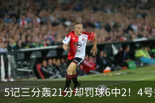 5记三分轰21分却罚球6中2！4号秀险导演逆转，4分不敌探花太可惜