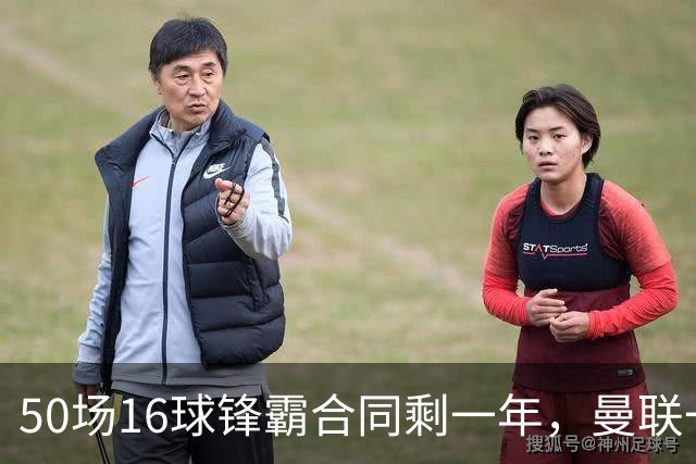 50场16球锋霸合同剩一年，曼联一月或低价出手