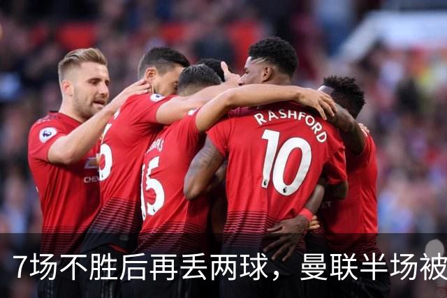 7场不胜后再丢两球，曼联半场被自家球迷嘘下场