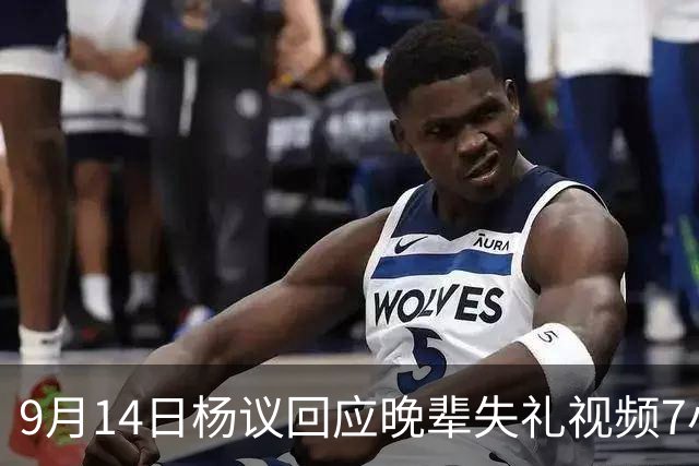 9月14日杨议回应晚辈失礼视频7小时破2100万