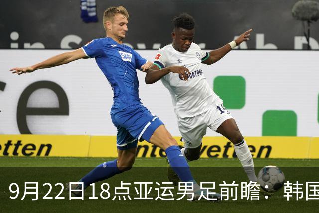 9月22日18点亚运男足前瞻：韩国VS沙特，小组头名终极争夺战