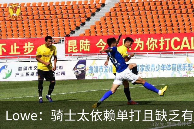 Lowe：骑士太依赖单打且缺乏有效传球 尤其是哈登关键战总拉胯