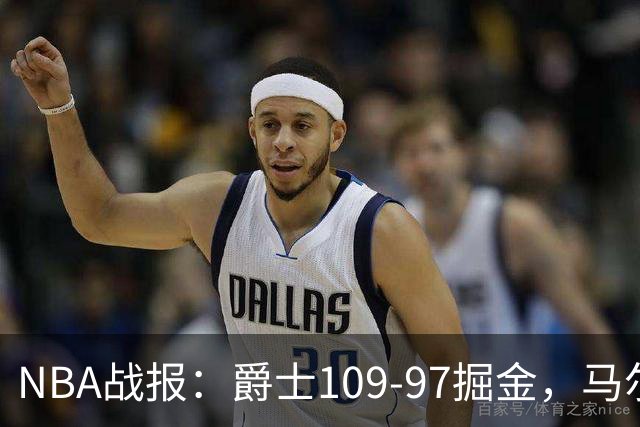 NBA战报：爵士109-97掘金，马尔卡宁17+2